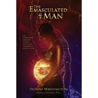 The Emasculated Man: The Hidden Truth Behind Role Reversals and a New Generation of Women in Power