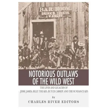 Notorious Outlaws of the Wild West: The Lives and Legacies of Jesse James, Billy the Kid, Butch Cassidy and the Sundance Kid
