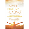 Simple. Natural. Healing.: A Common Sense Approach to Total Health Transformation