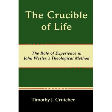 The Crucible of Life, the Role of Experience in John Wesley's Theological Method