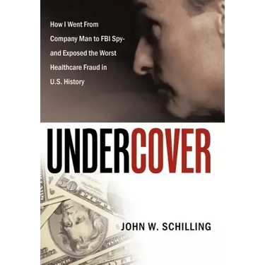 Undercover: How I Went from Company Man to FBI Spy and Exposed the Worst Healthcare Fraud in U.S. History
