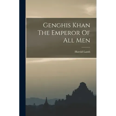 Genghis Khan The Emperor Of All Men