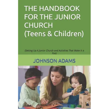 The Handbook for the Junior Church: (Setting Up A Junior Church and Activities That Make It a Fun)
