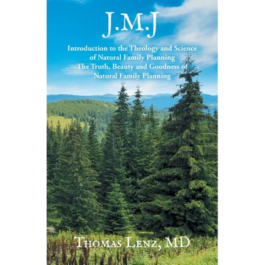 J.M.J.: Introduction to the Theology and Science of Natural Family Planning - The Truth, Beauty and Goodness of Natural Family Planning