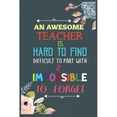 An Awesome Teacher Is Hard To Find Difficult To Part With & Impossible To Forget: Teacher Appreciation Gift, Teacher Thank You Gift, Teacher End of th