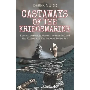 Castaways of the Kriegsmarine: How shipwrecked German seamen helped the Allies win the Second World War