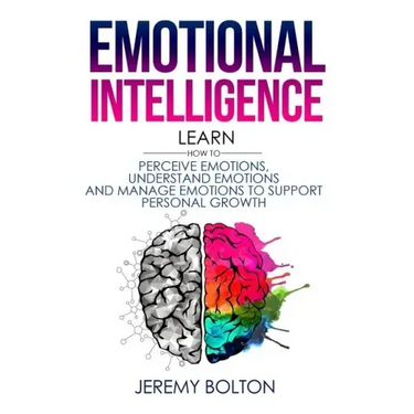 Emotional Intelligence: Learn How to Perceive Emotions, Understand Emotions, and Manage Emotions to Support Personal Growth
