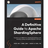 A Definitive Guide to Apache ShardingSphere: Transform any DBMS into a distributed database with sharding, scaling, encryption features, and more