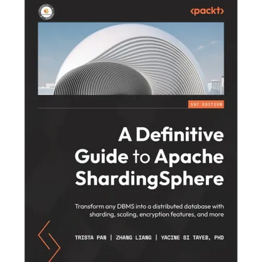 A Definitive Guide to Apache ShardingSphere: Transform any DBMS into a distributed database with sharding, scaling, encryption features, and more