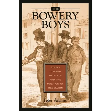 The Bowery Boys: Street Corner Radicals and the Politics of Rebellion