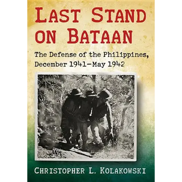 Last Stand on Bataan: The Defense of the Philippines, December 1941-May 1942