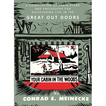 Your Cabin in the Woods: A Compilation of Cabin Plans and Philosophy for Discovering Life in the Great Out Doors