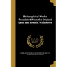 Philosophical Works. Translated From the Original Latin and French, With Notes
