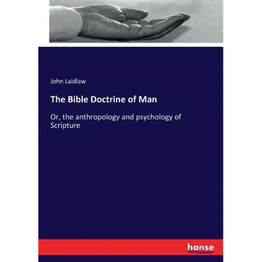 The Bible Doctrine of Man: Or, the anthropology and psychology of Scripture