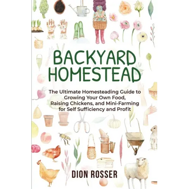 Backyard Homestead: The Ultimate Homesteading Guide to Growing Your Own Food, Raising Chickens, and Mini-Farming for Self Sufficiency and Profit