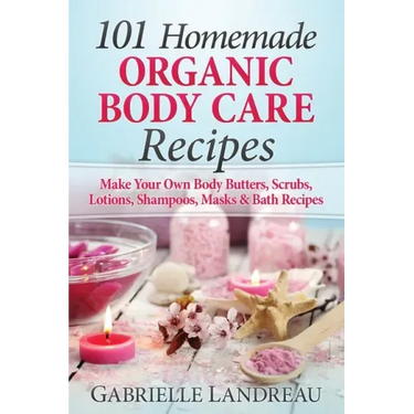 Organic Body Care: 101 Homemade Beauty Products Recipes-Make Your Own Body Butters, Body Scrubs, Lotions, Shampoos, Masks And Bath Recipe