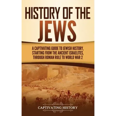 History of the Jews: A Captivating Guide to Jewish History, Starting from the Ancient Israelites through Roman Rule to World War 2