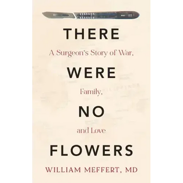 There Were No Flowers: A Surgeon's Story of War, Family, and Love
