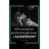 Who would be dumb enough to be a SALESPERSON?
