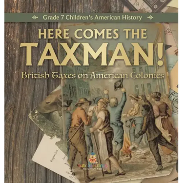 Here Comes the Taxman! British Taxes on American Colonies Grade 7 Children's American History