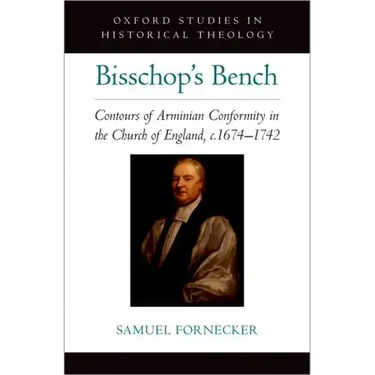 Bisschop's Bench: Contours of Arminian Conformity in the Church of England, C.1674--1742