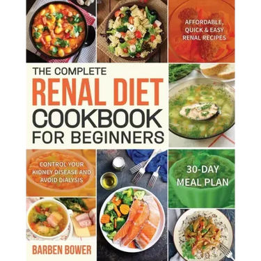 The Complete Renal Diet Cookbook for Beginners: Affordable, Quick & Easy Renal Recipes Control Your Kidney Disease and Avoid Dialysis 30-Day Meal Plan