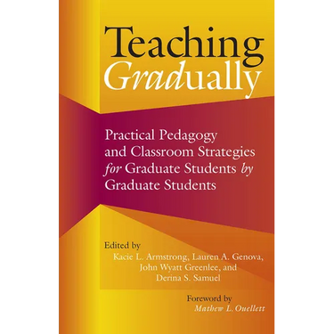 Teaching Gradually: Practical Pedagogy for Graduate Students, by Graduate Students