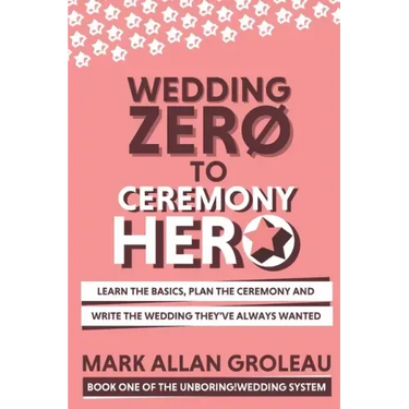 Wedding Zero to Ceremony Hero: Learn the Basics, Plan the Ceremony, and Write the Wedding They've Always Wanted