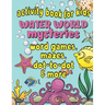 Activity Book For Kids Water World Mysteries - Word Games, Mazes, Dot-to-Dot & More: Fun & Educational Ocean, Sea and Marine Life Activities for Kids