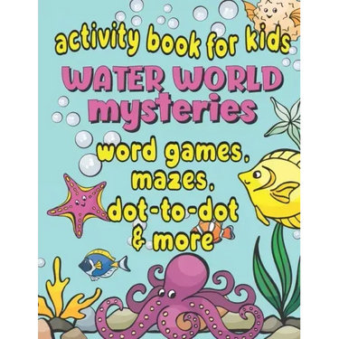 Activity Book For Kids Water World Mysteries - Word Games, Mazes, Dot-to-Dot & More: Fun & Educational Ocean, Sea and Marine Life Activities for Kids