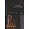Intestinal Irrigation; or, Why, how, and When to Flush the Colon, Treated in Connection With Other Matters of Physiological Interest and Importance