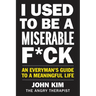 I Used to Be a Miserable F*ck: An Everyman's Guide to a Meaningful Life
