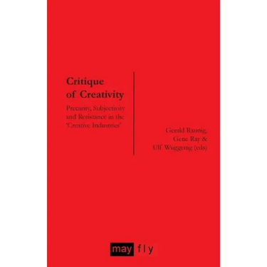 Critique of Creativity: Precarity, Subjectivity and Resistance in the 'Creative Industries'