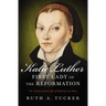 Katie Luther, First Lady of the Reformation: The Unconventional Life of Katharina Von Bora
