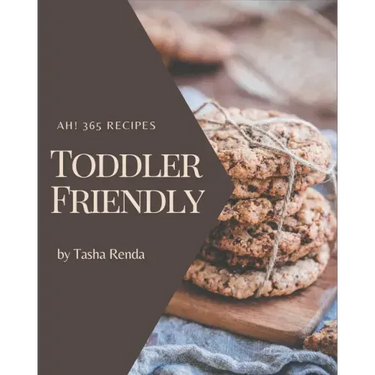 Ah! 365 Toddler Friendly Recipes: A Must-have Toddler Friendly Cookbook for Everyone