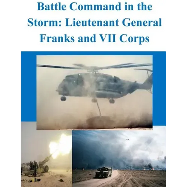Battle Command in the Storm: Lieutenant General Franks and VII Corps