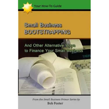 Small Business Bootstrapping: And Other Alternative Ways to Finance Your Small Business