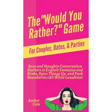 The "Would You Rather?" Game for Couples, Dates, & Parties: Sexy and Naughty Conversation Starters to Explore Fantasies and Kinks, Spice Things Up, an