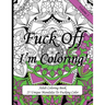 Fuck Off I'm Coloring!: Swear Word Coloring Book For Adults