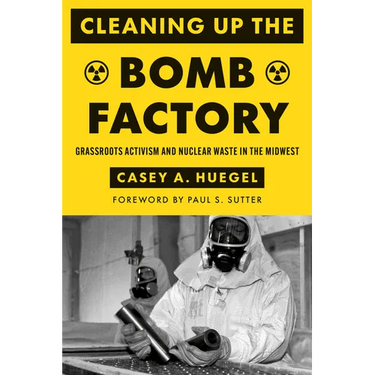 Cleaning Up the Bomb Factory: Grassroots Activism and Nuclear Waste in the Midwest