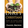 Dirty Christians: How to Serve God in a Messy World