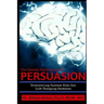 The Secret Psychology of Persuasion: Discovering Success with One Life Changing Sentence