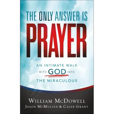 The Only Answer Is Prayer: An Intimate Walk with God Into the Miraculous