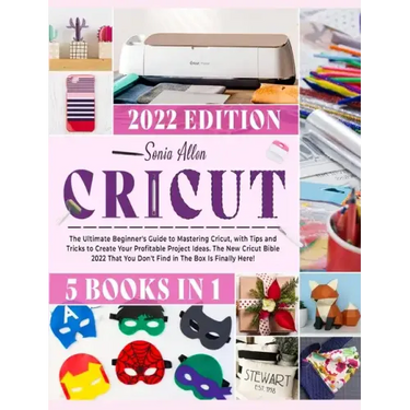 Cricut 5 in 1: The Ultimate Beginner's Guide to Mastering Cricut, with Tips and Tricks to Create Your Profitable Project Ideas. The N