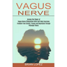 Vagus Nerve: Freedom From Anxiety, Trauma and Depression Through Polyvagal Theory (Access the Power of Vagus Nerve Stimulation With Self Help Exercise