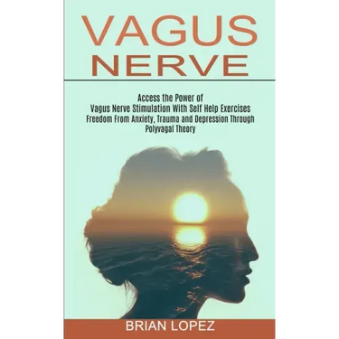 Vagus Nerve: Freedom From Anxiety, Trauma and Depression Through Polyvagal Theory (Access the Power of Vagus Nerve Stimulation With Self Help Exercise
