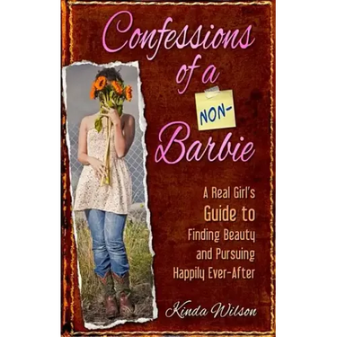 Confessions of a Non-Barbie: A Real Girl's Guide to Finding Beauty and Pursuing Happily Every-After