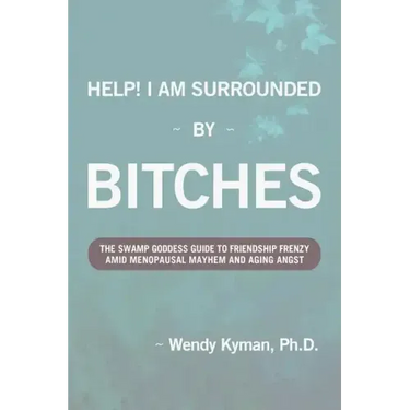 Help! I Am Surrounded by Bitches: The Swamp Goddess Guide to Friendship Frenzy Amid Menopausal Mayhem and Aging Angst