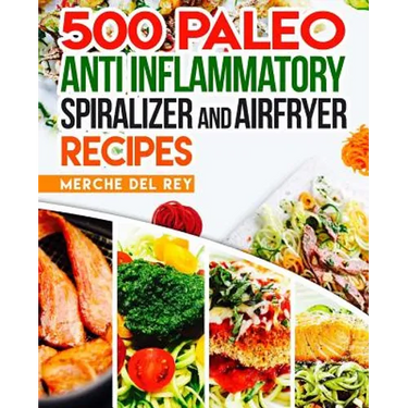500 Paleo Anti Inflammatory Spiralizer and Air Fryer Recipes