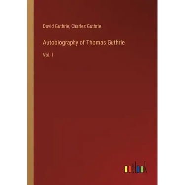 Autobiography of Thomas Guthrie: Vol. I
